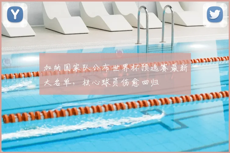 加纳国家队公布世界杯预选赛最新大名单，核心球员伤愈回归