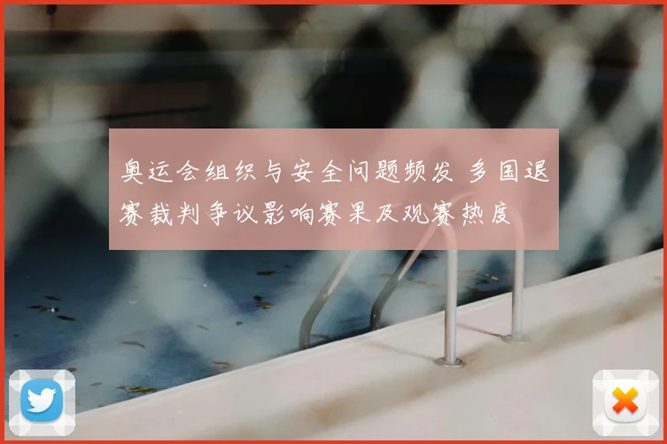 奥运会组织与安全问题频发 多国退赛裁判争议影响赛果及观赛热度