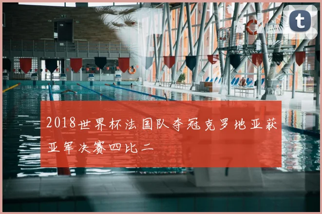 2018世界杯法国队夺冠克罗地亚获亚军决赛四比二