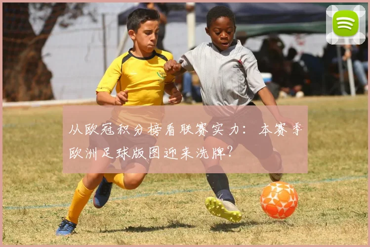 从欧冠积分榜看联赛实力：本赛季欧洲足球版图迎来洗牌？