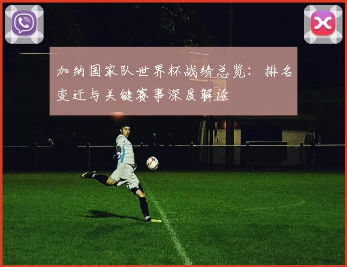 加纳国家队世界杯战绩总览:排名变迁与关键赛事深度解读